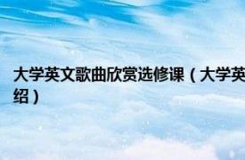 大学英文歌曲欣赏选修课（大学英语选修课系列--音乐英语相关内容简介介绍）