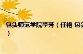 包头师范学院李芳（任艳 包头师范学院副教授相关内容简介介绍）