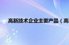 高新技术企业主要产品（高新技术企业相关内容简介介绍）