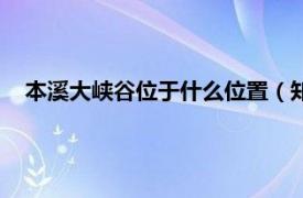 本溪大峡谷位于什么位置（知本溪大峡谷相关内容简介介绍）