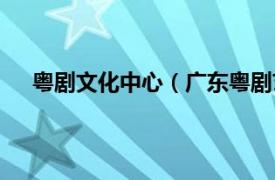 粤剧文化中心（广东粤剧艺术中心相关内容简介介绍）