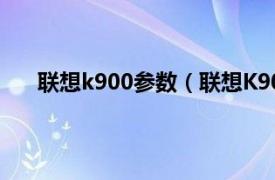 联想k900参数（联想K90032GB相关内容简介介绍）