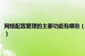 网络配置管理的主要功能有哪些（网络设备的配置与管理相关内容简介介绍）