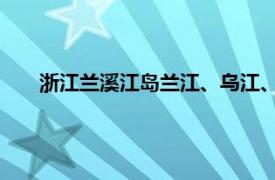 浙江兰溪江岛兰江、乌江、衢江汇流相关内容简介中州岛