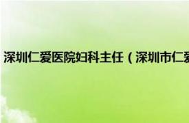 深圳仁爱医院妇科主任（深圳市仁爱医院管理有限公司相关内容简介介绍）