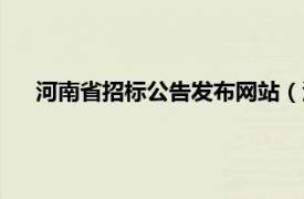 河南省招标公告发布网站（河南招标网相关内容简介介绍）