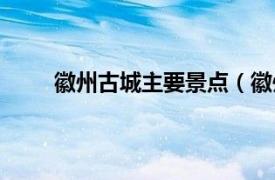 徽州古城主要景点（徽州古城相关内容简介介绍）