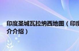 印度圣城瓦拉纳西地图（印度朝圣之旅瓦拉那西迷城相关内容简介介绍）