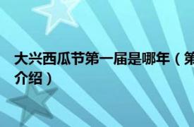 大兴西瓜节第一届是哪年（第26届北京大兴西瓜节相关内容简介介绍）