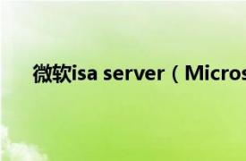 微软isa server（Microsoft ISA相关内容简介介绍）