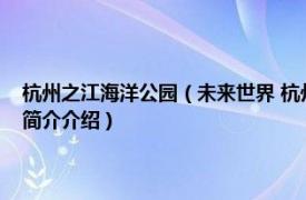 杭州之江海洋公园（未来世界 杭州之江国家旅游度假区主题公园相关内容简介介绍）