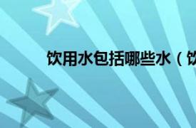 饮用水包括哪些水（饮用水相关内容简介介绍）