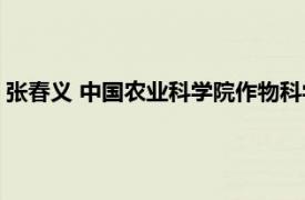 张春义 中国农业科学院作物科学研究所副所长相关内容简介介绍