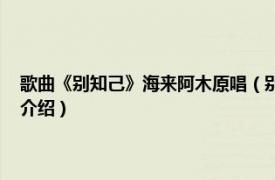 歌曲《别知己》海来阿木原唱（别知己 海来阿木的音乐专辑相关内容简介介绍）