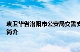 袁卫华省洛阳市公安局交警支队高新巡警大队原大队长相关内容简介