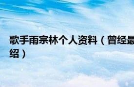 歌手雨宗林个人资料（曾经最美 雨宗林演唱歌曲相关内容简介介绍）