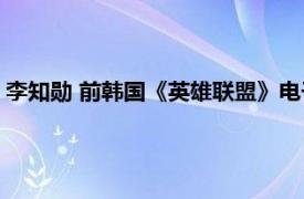 李知勋 前韩国《英雄联盟》电子竞技职业选手相关内容简介介绍