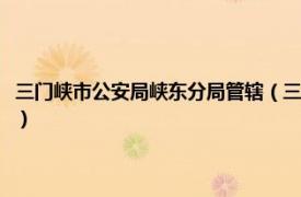 三门峡市公安局峡东分局管辖（三门峡市公安局峡东分局相关内容简介介绍）