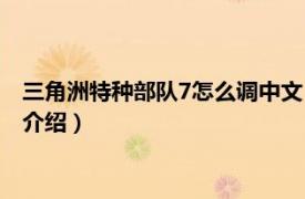 三角洲特种部队7怎么调中文（三角洲部队7中文版相关内容简介介绍）