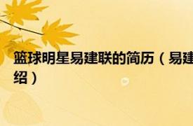 篮球明星易建联的简历（易建联 中国篮球运动员相关内容简介介绍）