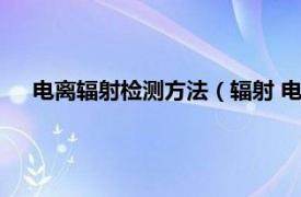 电离辐射检测方法（辐射 电离环境监测相关内容简介介绍）