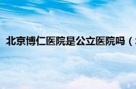 北京博仁医院是公立医院吗（北京博仁医院相关内容简介介绍）