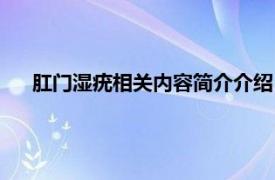 肛门湿疣相关内容简介介绍（肛门湿疣相关内容简介介绍）