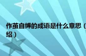 作茧自缚的成语是什么意思（作茧自缚 汉语成语相关内容简介介绍）