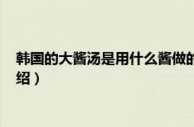 韩国的大酱汤是用什么酱做的（韩国传统大酱汤相关内容简介介绍）