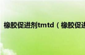 橡胶促进剂tmtd（橡胶促进剂TMTM相关内容简介介绍）