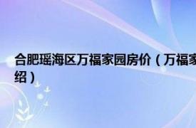 合肥瑶海区万福家园房价（万福家园 合肥市万福家园楼盘相关内容简介介绍）