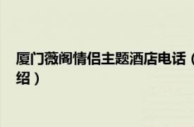 厦门薇阁情侣主题酒店电话（厦门薇阁情侣酒店相关内容简介介绍）