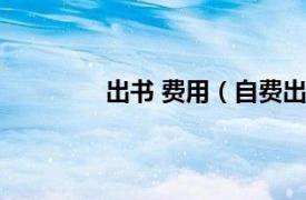 出书 费用（自费出书相关内容简介介绍）