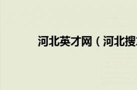 河北英才网（河北搜才网相关内容简介介绍）