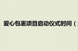 爱心包裹项目启动仪式时间（爱心包裹项目相关内容简介介绍）