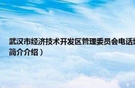 武汉市经济技术开发区管理委员会电话地址（武汉经济技术开发区管理委员会相关内容简介介绍）