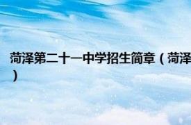 菏泽第二十一中学招生简章（菏泽市牡丹区第二十一中学相关内容简介介绍）