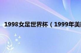 1998女足世界杯（1999年美国女足世界杯相关内容简介介绍）