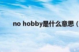 no hobby是什么意思（nobby相关内容简介介绍）