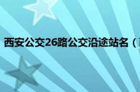 西安公交26路公交沿途站名（西安公交26路相关内容简介介绍）