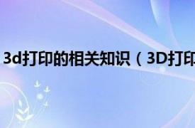 3d打印的相关知识（3D打印之基础知识相关内容简介介绍）