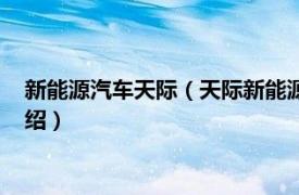 新能源汽车天际（天际新能源科技股份有限公司相关内容简介介绍）