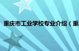 重庆市工业学校专业介绍（重庆市工业学校相关内容简介介绍）