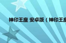 神印王座 安卓版（神印王座 手机网游相关内容简介介绍）