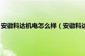 安徽科达机电怎么样（安徽科达机电有限公司相关内容简介介绍）