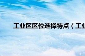 工业区区位选择特点（工业区位方法相关内容简介介绍）