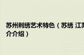 苏州刺绣艺术特色（苏绣 江苏省苏州市民间传统美术相关内容简介介绍）