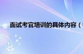 面试考官培训的具体内容（考官谈面试相关内容简介介绍）