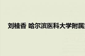 刘桂香 哈尔滨医科大学附属第五医院医生相关内容简介介绍