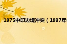 1975中印边境冲突（1987年中印边境冲突相关内容简介介绍）